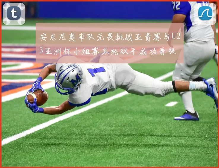 安东尼奥率队无畏挑战亚青赛与U23亚洲杯小组赛末轮双平成功晋级
